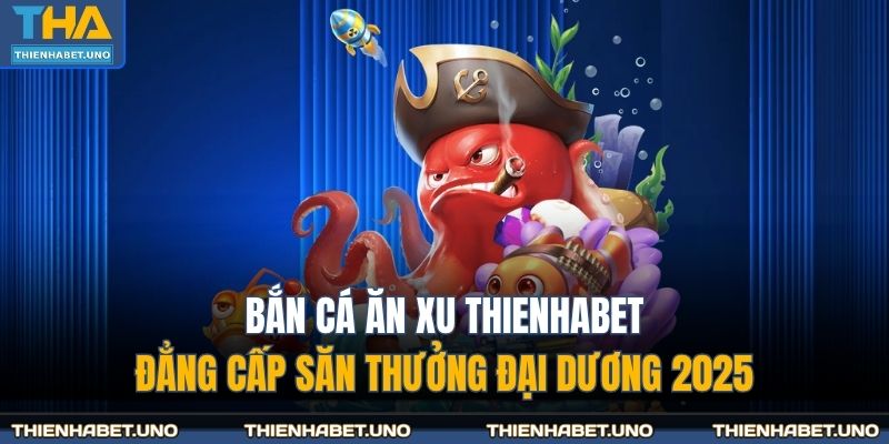 bắn cá ăn xu THIENHABET