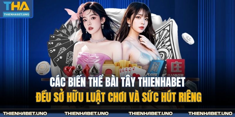 Các biến thể bài tây THIENHABET đều sở hữu luật chơi và sức hút riêng