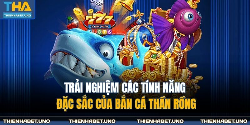 Trải nghiệm các tính năng đặc sắc của bắn cá thần rồng