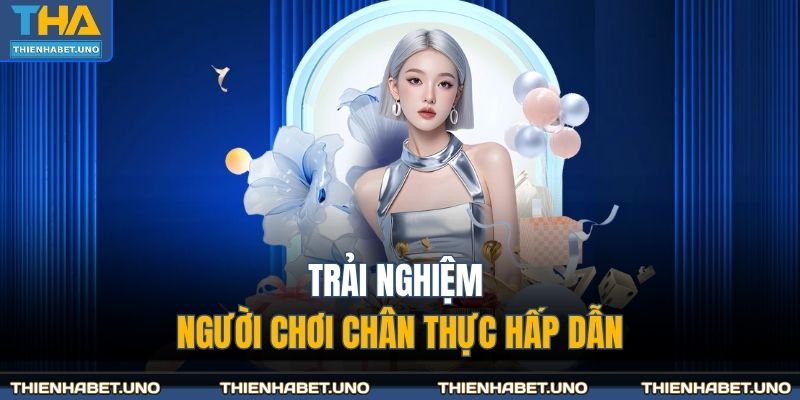 Trải nghiệm người chơi chân thực hấp dẫn